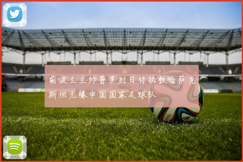 前波兰主帅普罗别日将执教哈萨克斯坦无缘中国国家足球队