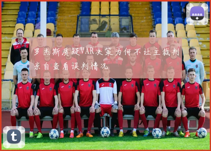 罗杰斯质疑VAR决策为何不让主裁判亲自查看误判情况