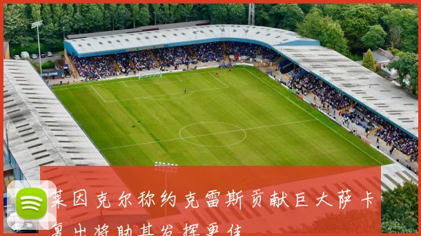 莱因克尔称约克雷斯贡献巨大萨卡复出将助其发挥更佳