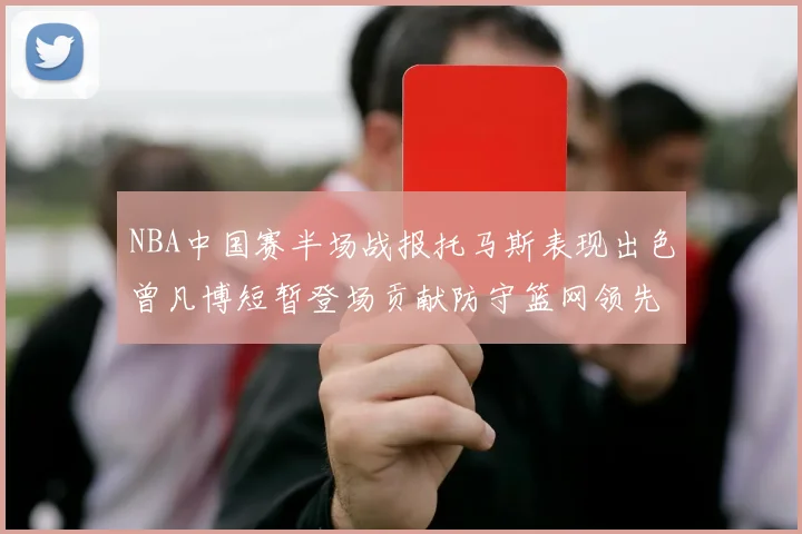 NBA中国赛半场战报托马斯表现出色曾凡博短暂登场贡献防守篮网领先太阳