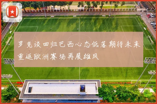 罗克谈回归巴西心态低落期待未来重返欧洲赛场再展雄风