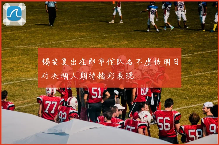 锡安复出在即华佗队名不虚传明日对决湖人期待精彩表现