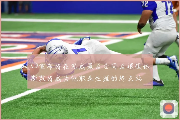 KD宣布将在完成最后合同后退役休斯敦将成为他职业生涯的终点站
