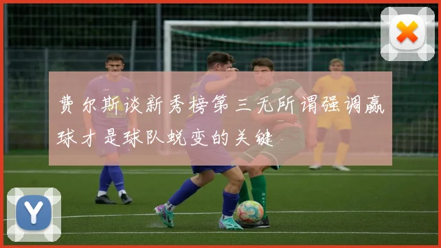 费尔斯谈新秀榜第三无所谓强调赢球才是球队蜕变的关键