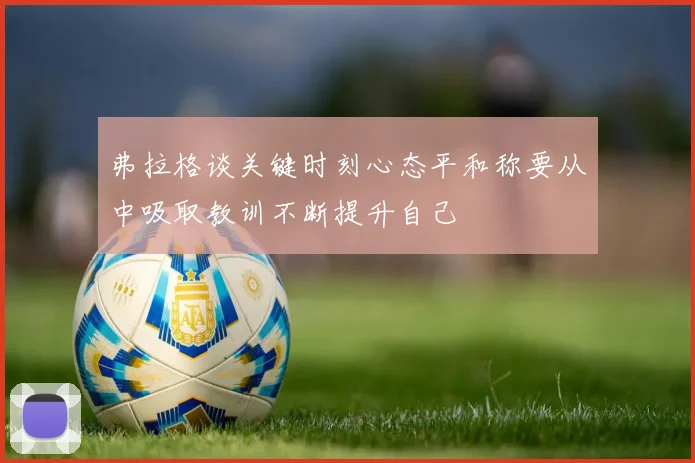 弗拉格谈关键时刻心态平和称要从中吸取教训不断提升自己