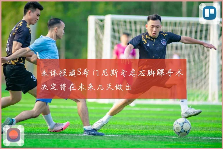米体报道S希门尼斯考虑右脚踝手术决定将在未来几天做出