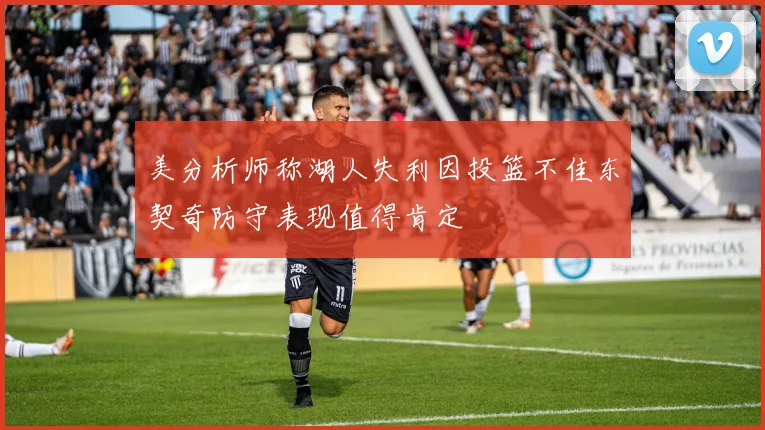 美分析师称湖人失利因投篮不佳东契奇防守表现值得肯定