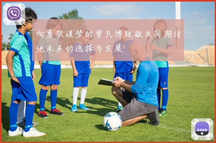 向勇敢追梦的曾凡博致敬共同期待他未来的选择与发展