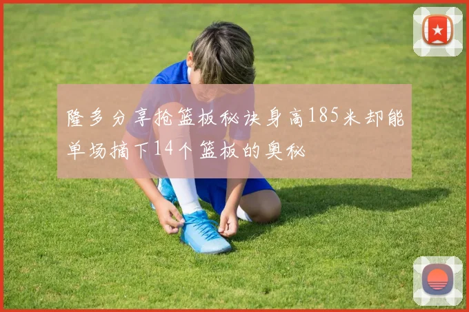 隆多分享抢篮板秘诀身高185米却能单场摘下14个篮板的奥秘