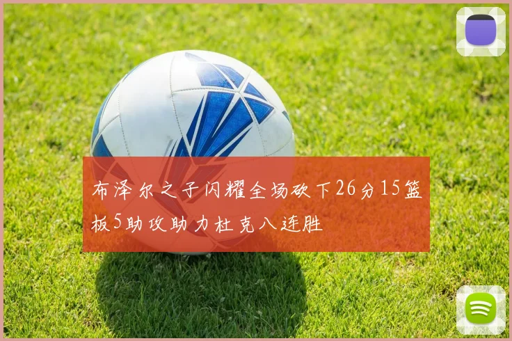 布泽尔之子闪耀全场砍下26分15篮板5助攻助力杜克八连胜