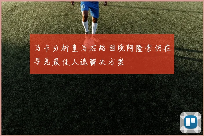 马卡分析皇马右路困境阿隆索仍在寻觅最佳人选解决方案