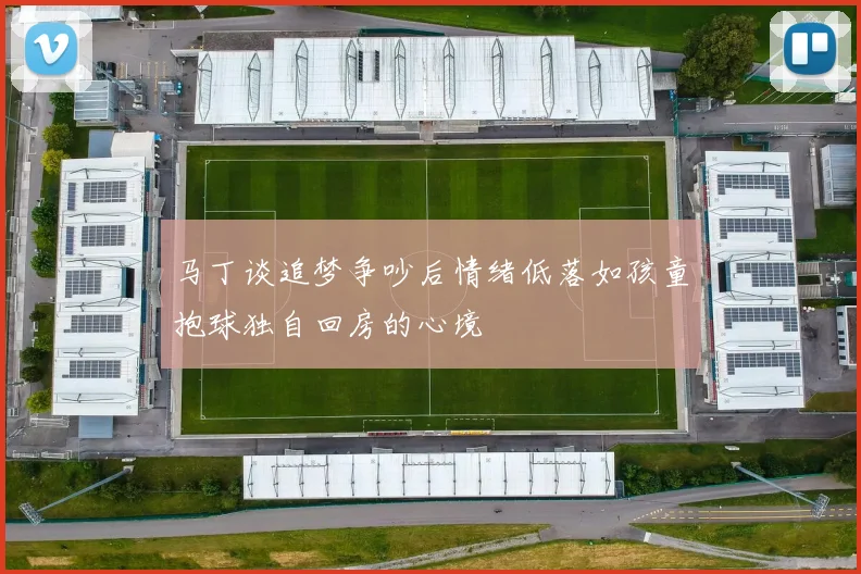 马丁谈追梦争吵后情绪低落如孩童抱球独自回房的心境