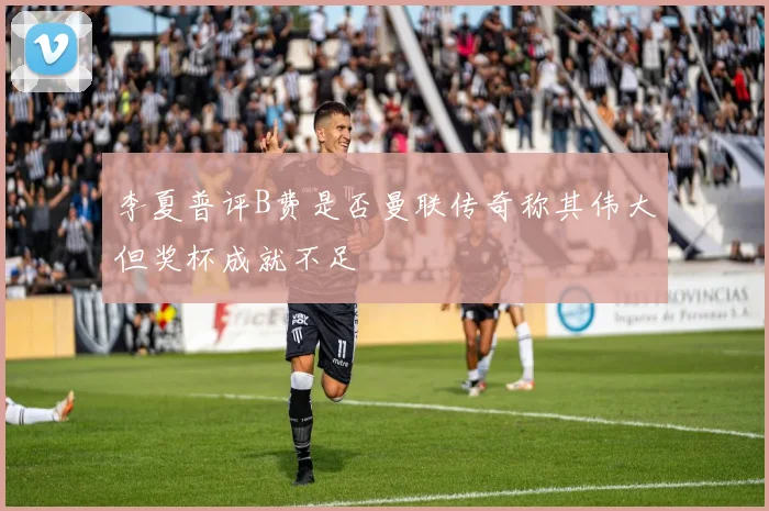 李夏普评B费是否曼联传奇称其伟大但奖杯成就不足