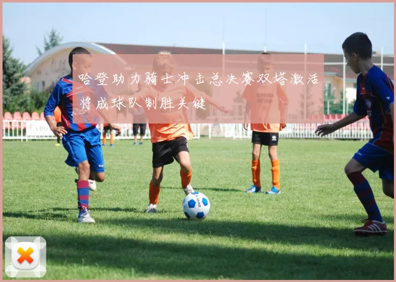 哈登助力骑士冲击总决赛双塔激活将成球队制胜关键