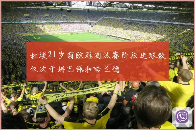 杜埃21岁前欧冠淘汰赛阶段进球数仅次于姆巴佩和哈兰德