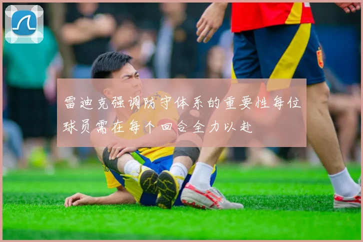 雷迪克强调防守体系的重要性每位球员需在每个回合全力以赴